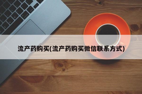 卖打胎药的医生微信号流产药购买(流产药购买微信联系方式)