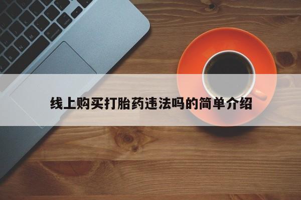 卖打胎药的医生微信号线上购买打胎药违法吗的简单介绍