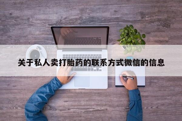 卖打胎药的医生微信号关于私人卖打胎药的联系方式微信的信息