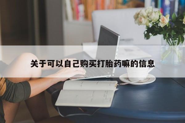 卖打胎药的医生微信号关于可以自己购买打胎药嘛的信息