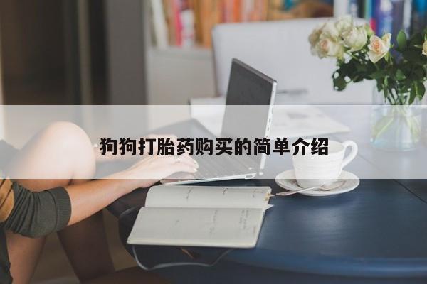 卖打胎药的医生微信号狗狗打胎药购买的简单介绍