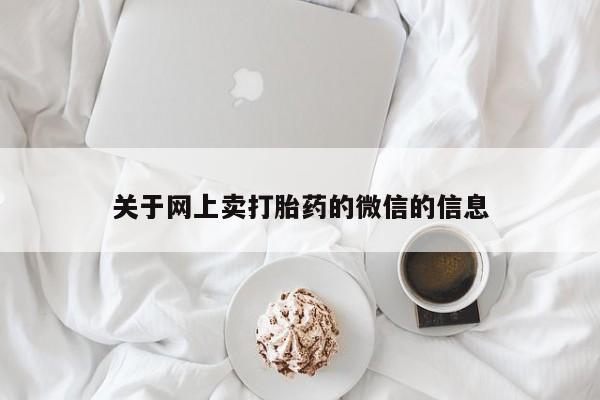 卖打胎药的医生微信号关于网上卖打胎药的微信的信息