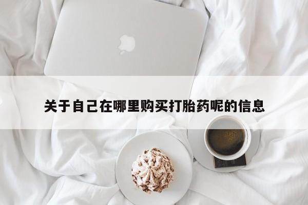 卖打胎药的医生微信号关于自己在哪里购买打胎药呢的信息