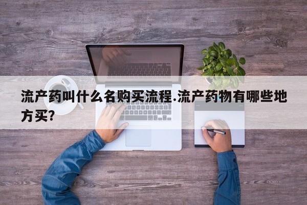 卖打胎药的医生微信号流产药叫什么名购买流程.流产药物有哪些地方买？