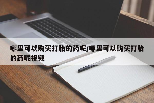 卖打胎药的医生微信号哪里可以购买打胎的药呢/哪里可以购买打胎的药呢视频