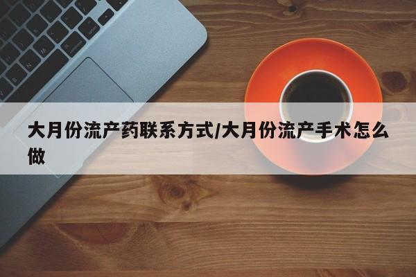 卖打胎药的医生微信号大月份流产药联系方式/大月份流产手术怎么做