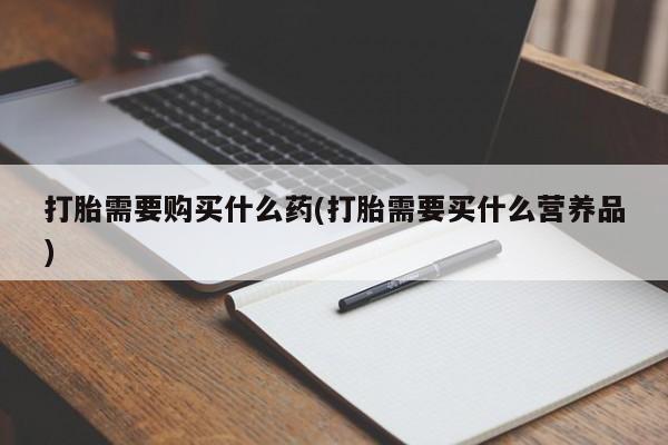 卖打胎药的医生微信号打胎需要购买什么药(打胎需要买什么营养品)