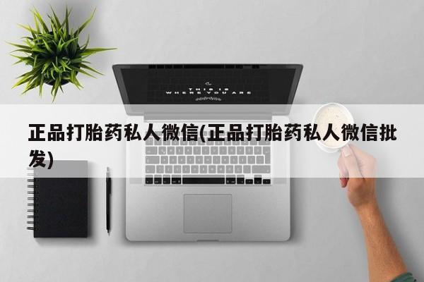 卖打胎药的医生微信号正品打胎药私人微信(正品打胎药私人微信批发)