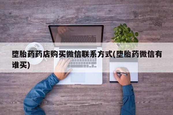 卖打胎药的医生微信号堕胎药药店购买微信联系方式(堕胎药微信有谁买)