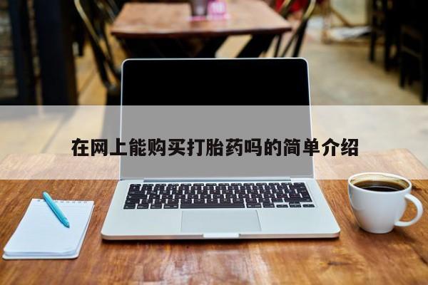 卖打胎药的医生微信号在网上能购买打胎药吗的简单介绍