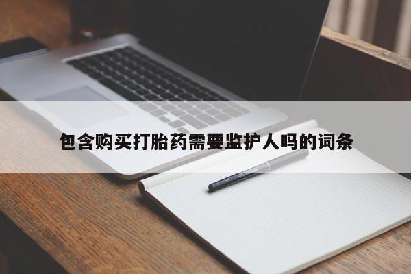 卖打胎药的医生微信号包含购买打胎药需要监护人吗的词条