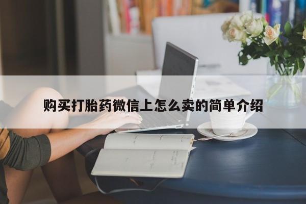 卖打胎药的医生微信号购买打胎药微信上怎么卖的简单介绍